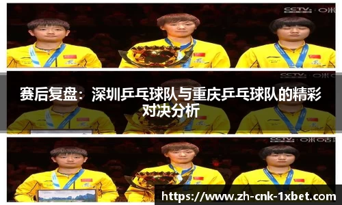 赛后复盘：深圳乒乓球队与重庆乒乓球队的精彩对决分析