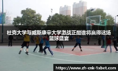 杜克大学与威斯康辛大学激战正酣谁将赢得这场篮球盛宴